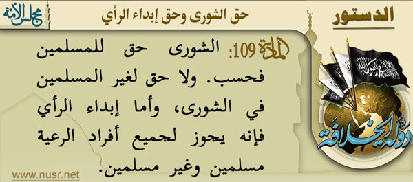 المادة 109:   الشورى حق للمسلمين فحسب. ولا حق لغير المسلمين في الشورى، وأما إبداء الرأي فإنه يجوز لجميع أفراد الرعية مسلمين وغير مسلمين.